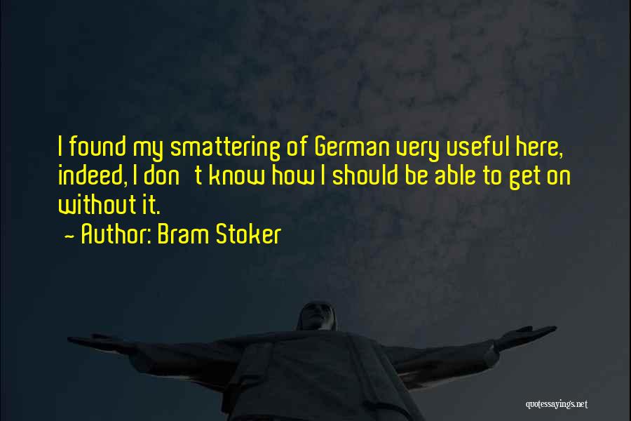 Bram Stoker Quotes: I Found My Smattering Of German Very Useful Here, Indeed, I Don't Know How I Should Be Able To Get