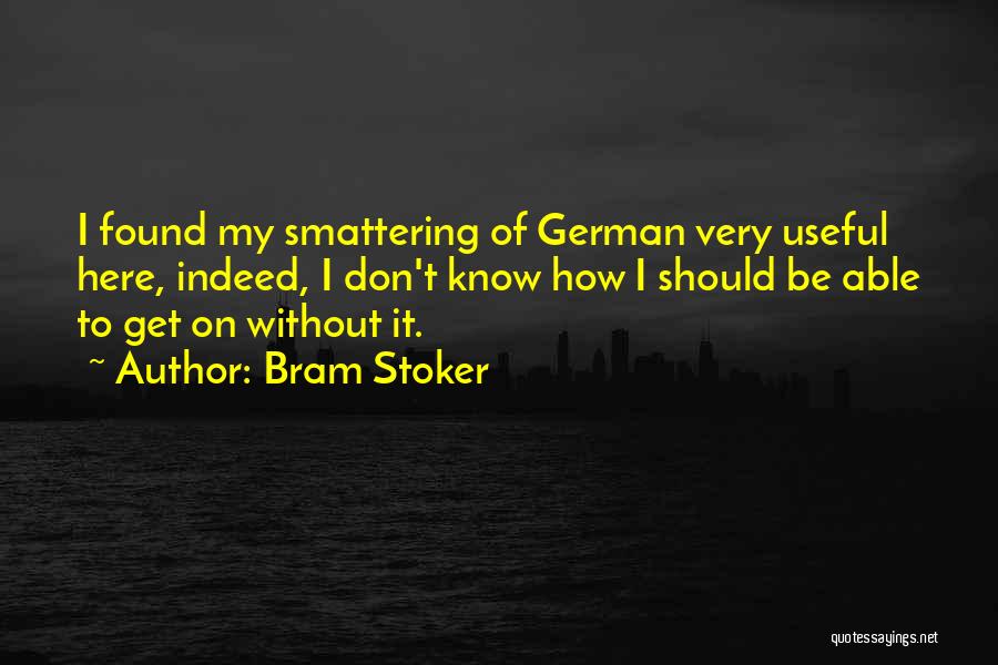 Bram Stoker Quotes: I Found My Smattering Of German Very Useful Here, Indeed, I Don't Know How I Should Be Able To Get