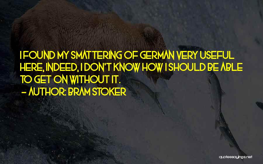 Bram Stoker Quotes: I Found My Smattering Of German Very Useful Here, Indeed, I Don't Know How I Should Be Able To Get
