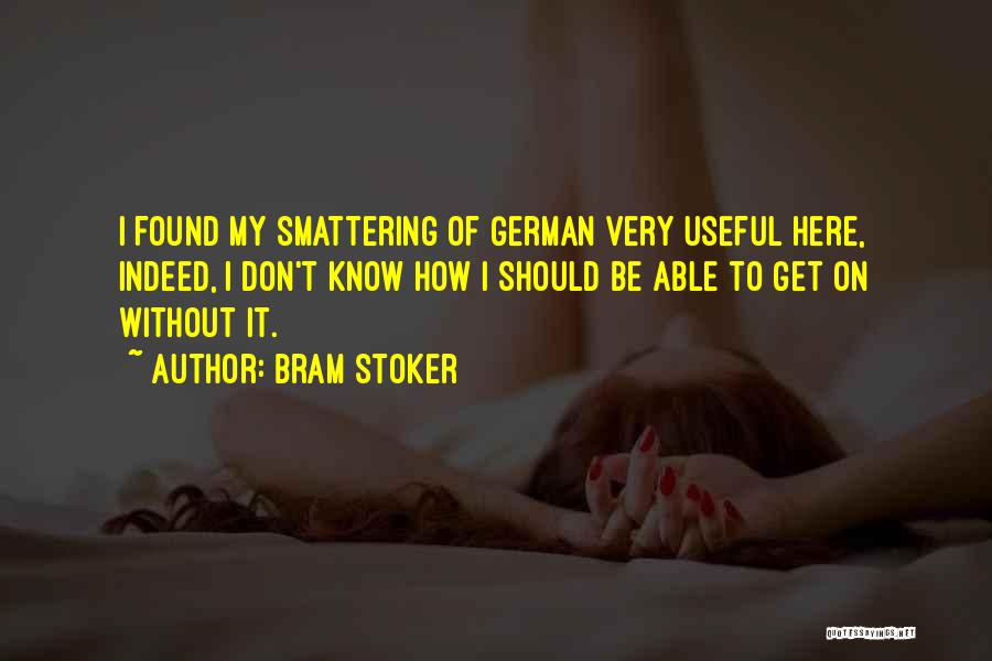 Bram Stoker Quotes: I Found My Smattering Of German Very Useful Here, Indeed, I Don't Know How I Should Be Able To Get