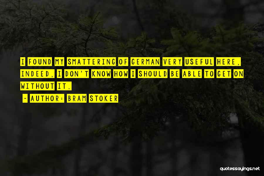 Bram Stoker Quotes: I Found My Smattering Of German Very Useful Here, Indeed, I Don't Know How I Should Be Able To Get