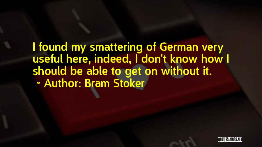 Bram Stoker Quotes: I Found My Smattering Of German Very Useful Here, Indeed, I Don't Know How I Should Be Able To Get