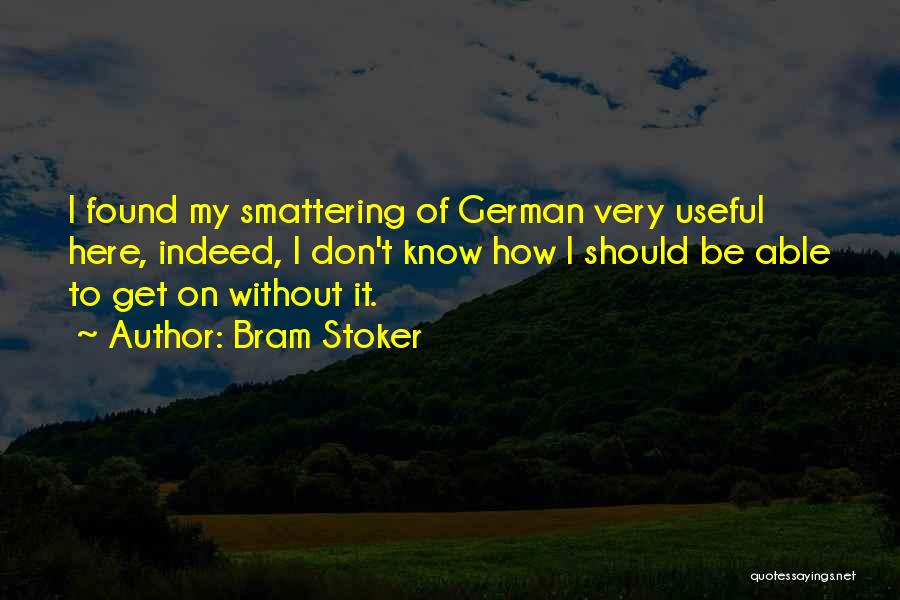 Bram Stoker Quotes: I Found My Smattering Of German Very Useful Here, Indeed, I Don't Know How I Should Be Able To Get