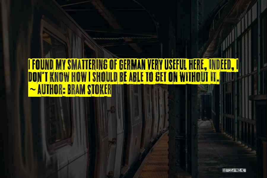 Bram Stoker Quotes: I Found My Smattering Of German Very Useful Here, Indeed, I Don't Know How I Should Be Able To Get
