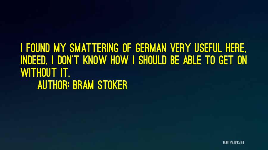 Bram Stoker Quotes: I Found My Smattering Of German Very Useful Here, Indeed, I Don't Know How I Should Be Able To Get