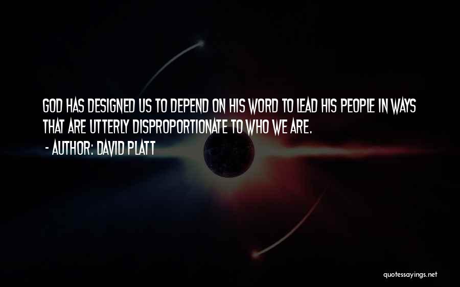 David Platt Quotes: God Has Designed Us To Depend On His Word To Lead His People In Ways That Are Utterly Disproportionate To