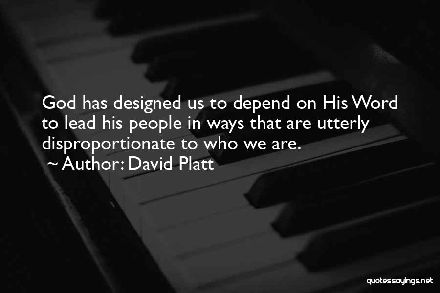 David Platt Quotes: God Has Designed Us To Depend On His Word To Lead His People In Ways That Are Utterly Disproportionate To