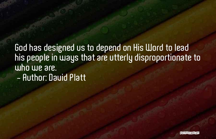 David Platt Quotes: God Has Designed Us To Depend On His Word To Lead His People In Ways That Are Utterly Disproportionate To