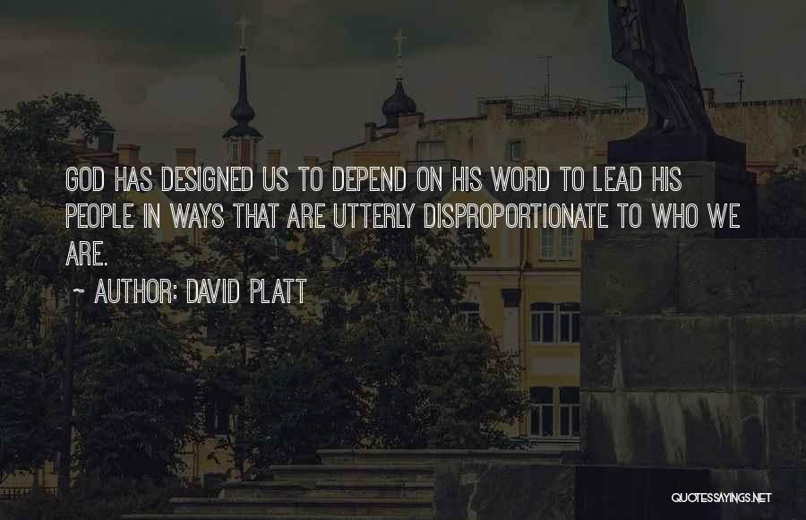 David Platt Quotes: God Has Designed Us To Depend On His Word To Lead His People In Ways That Are Utterly Disproportionate To