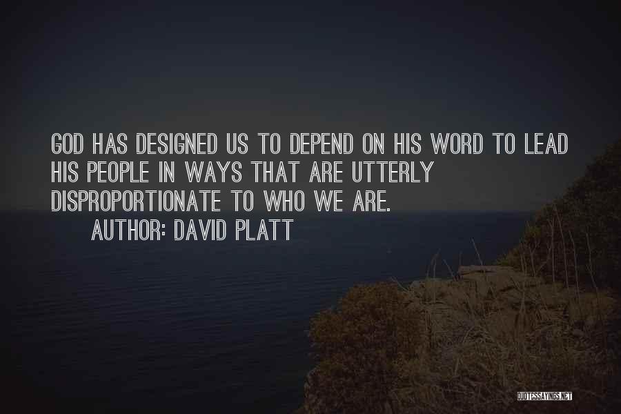 David Platt Quotes: God Has Designed Us To Depend On His Word To Lead His People In Ways That Are Utterly Disproportionate To