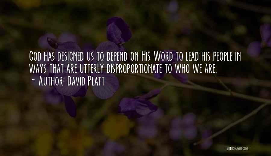 David Platt Quotes: God Has Designed Us To Depend On His Word To Lead His People In Ways That Are Utterly Disproportionate To
