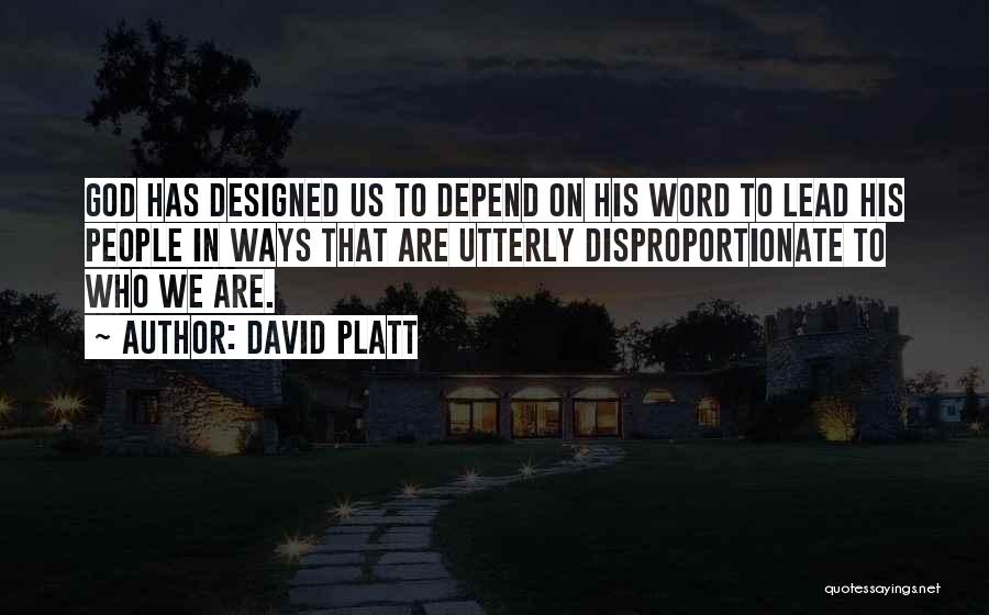 David Platt Quotes: God Has Designed Us To Depend On His Word To Lead His People In Ways That Are Utterly Disproportionate To