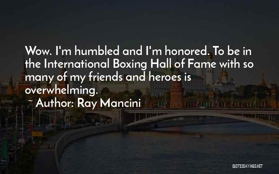 Ray Mancini Quotes: Wow. I'm Humbled And I'm Honored. To Be In The International Boxing Hall Of Fame With So Many Of My