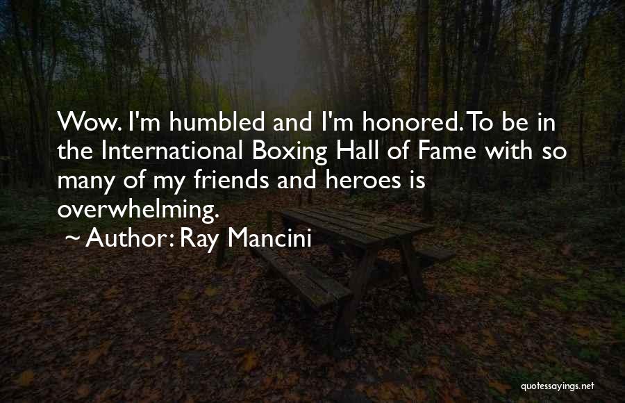 Ray Mancini Quotes: Wow. I'm Humbled And I'm Honored. To Be In The International Boxing Hall Of Fame With So Many Of My