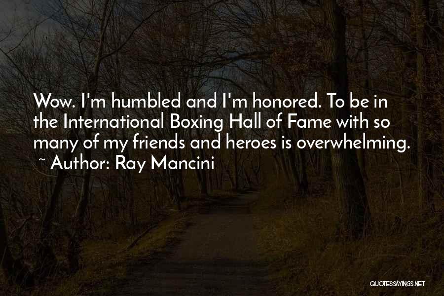 Ray Mancini Quotes: Wow. I'm Humbled And I'm Honored. To Be In The International Boxing Hall Of Fame With So Many Of My
