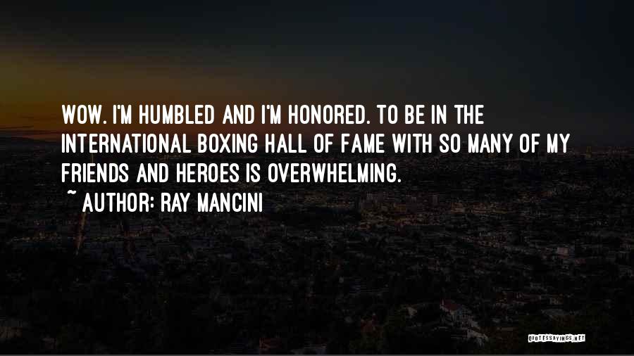 Ray Mancini Quotes: Wow. I'm Humbled And I'm Honored. To Be In The International Boxing Hall Of Fame With So Many Of My