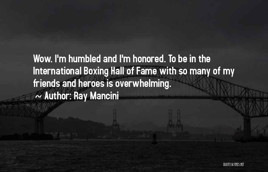 Ray Mancini Quotes: Wow. I'm Humbled And I'm Honored. To Be In The International Boxing Hall Of Fame With So Many Of My