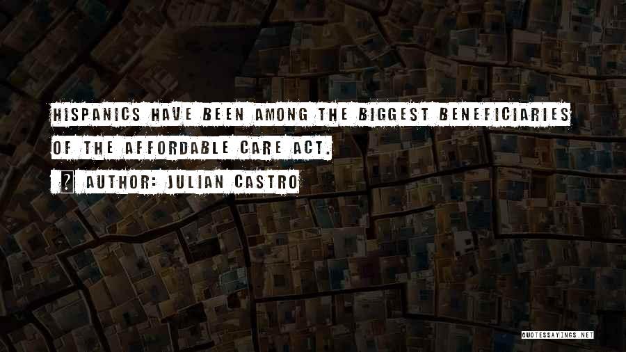 Julian Castro Quotes: Hispanics Have Been Among The Biggest Beneficiaries Of The Affordable Care Act.