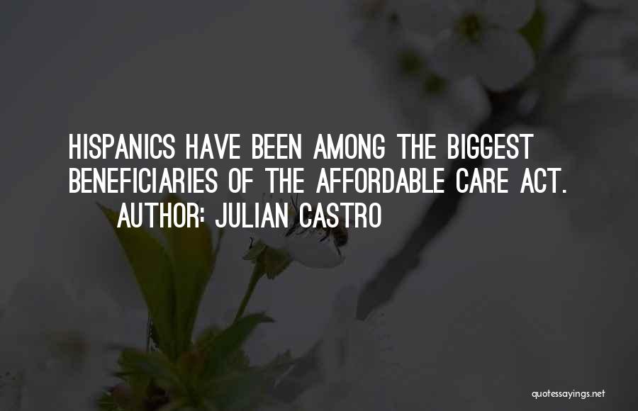 Julian Castro Quotes: Hispanics Have Been Among The Biggest Beneficiaries Of The Affordable Care Act.