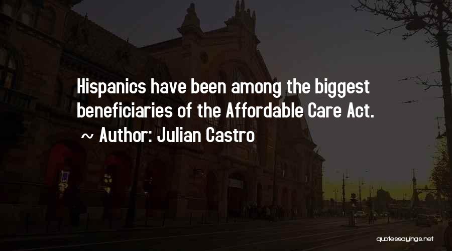 Julian Castro Quotes: Hispanics Have Been Among The Biggest Beneficiaries Of The Affordable Care Act.