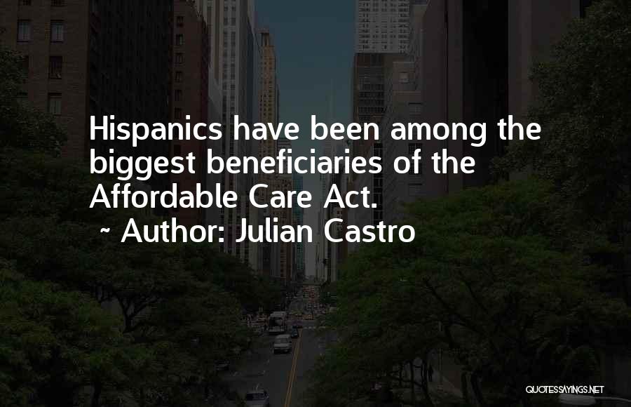 Julian Castro Quotes: Hispanics Have Been Among The Biggest Beneficiaries Of The Affordable Care Act.