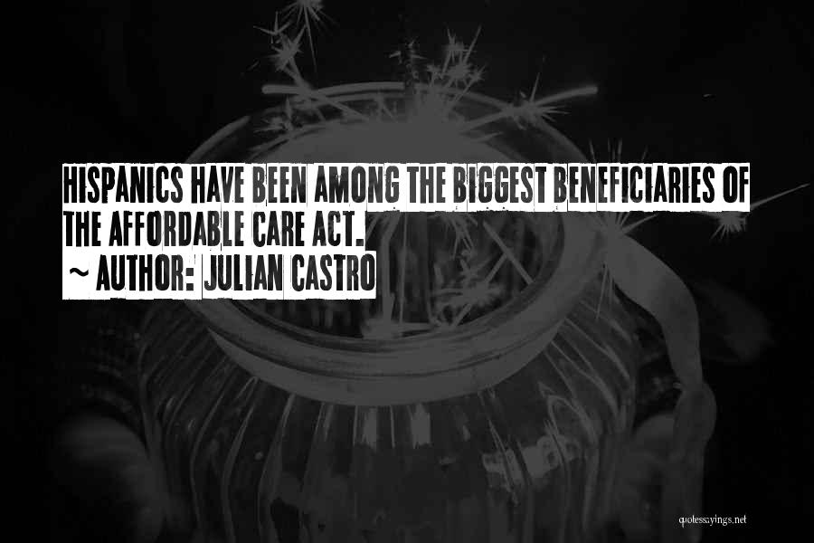 Julian Castro Quotes: Hispanics Have Been Among The Biggest Beneficiaries Of The Affordable Care Act.