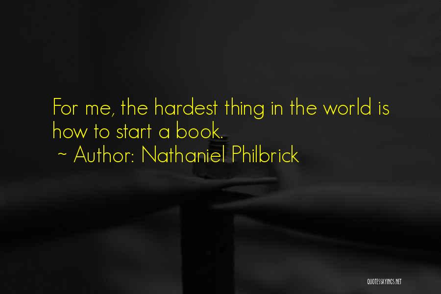 Nathaniel Philbrick Quotes: For Me, The Hardest Thing In The World Is How To Start A Book.