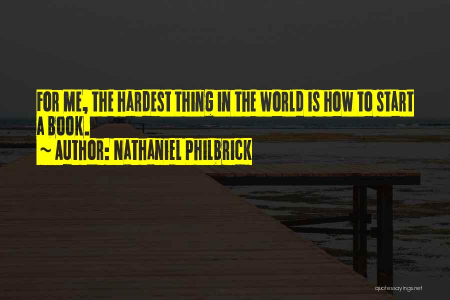 Nathaniel Philbrick Quotes: For Me, The Hardest Thing In The World Is How To Start A Book.