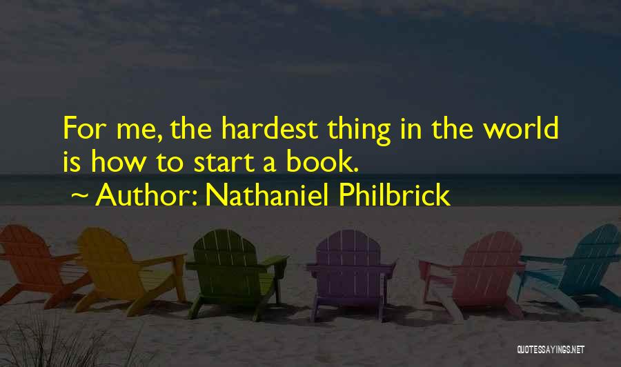 Nathaniel Philbrick Quotes: For Me, The Hardest Thing In The World Is How To Start A Book.