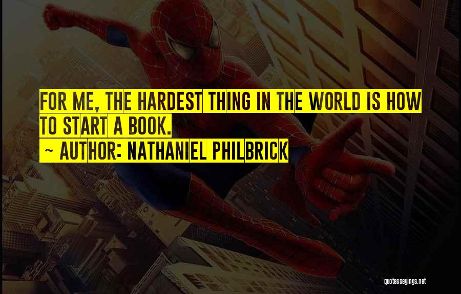 Nathaniel Philbrick Quotes: For Me, The Hardest Thing In The World Is How To Start A Book.