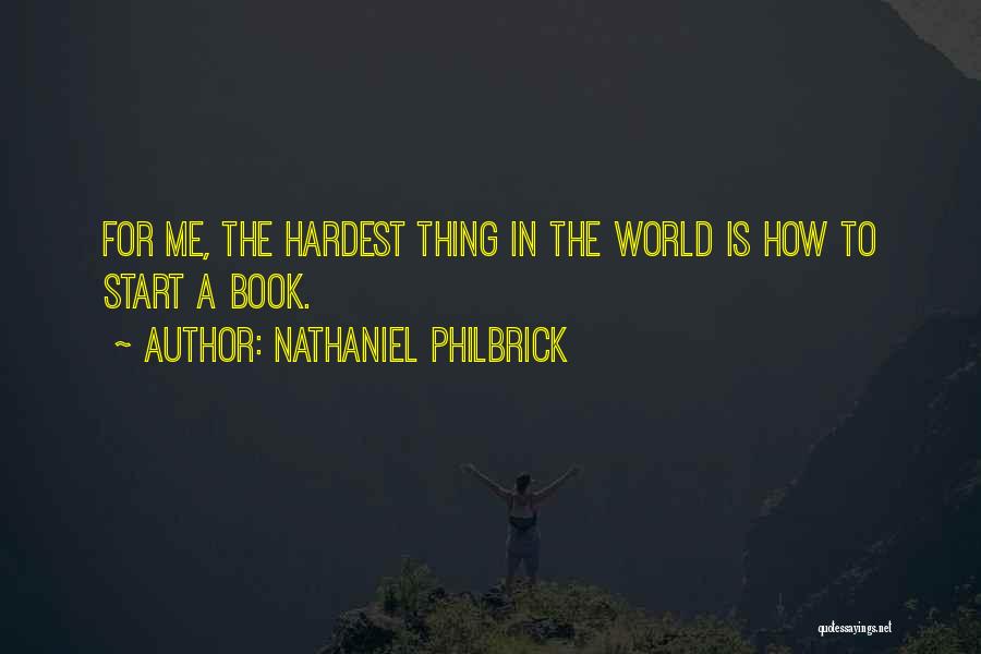 Nathaniel Philbrick Quotes: For Me, The Hardest Thing In The World Is How To Start A Book.