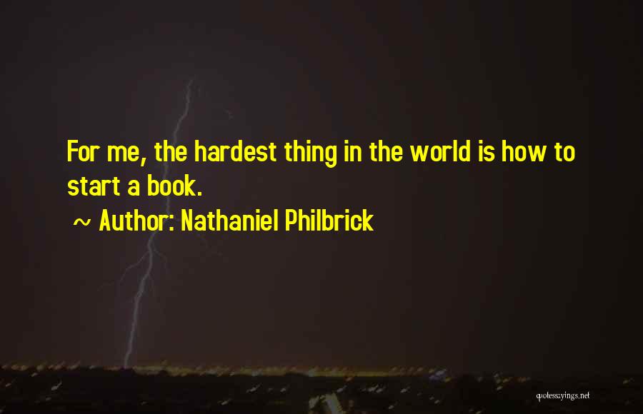 Nathaniel Philbrick Quotes: For Me, The Hardest Thing In The World Is How To Start A Book.