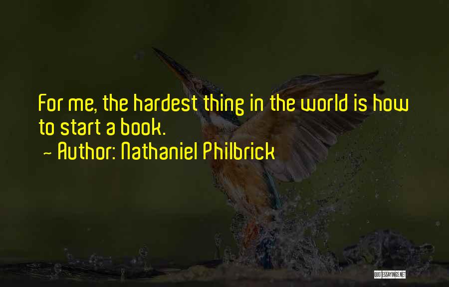 Nathaniel Philbrick Quotes: For Me, The Hardest Thing In The World Is How To Start A Book.