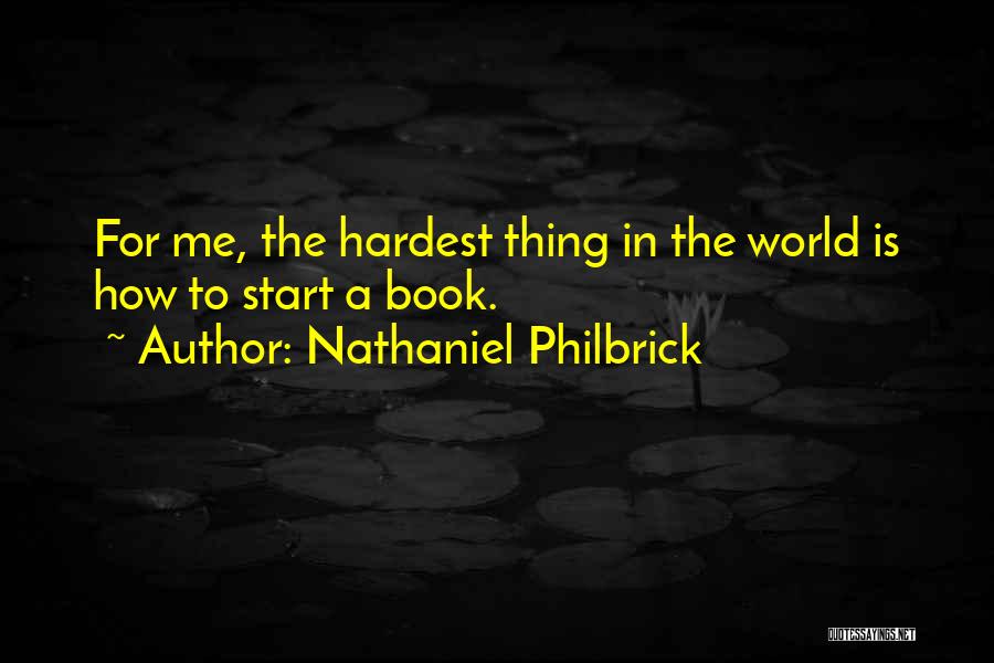 Nathaniel Philbrick Quotes: For Me, The Hardest Thing In The World Is How To Start A Book.