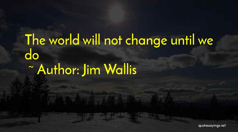 Jim Wallis Quotes: The World Will Not Change Until We Do