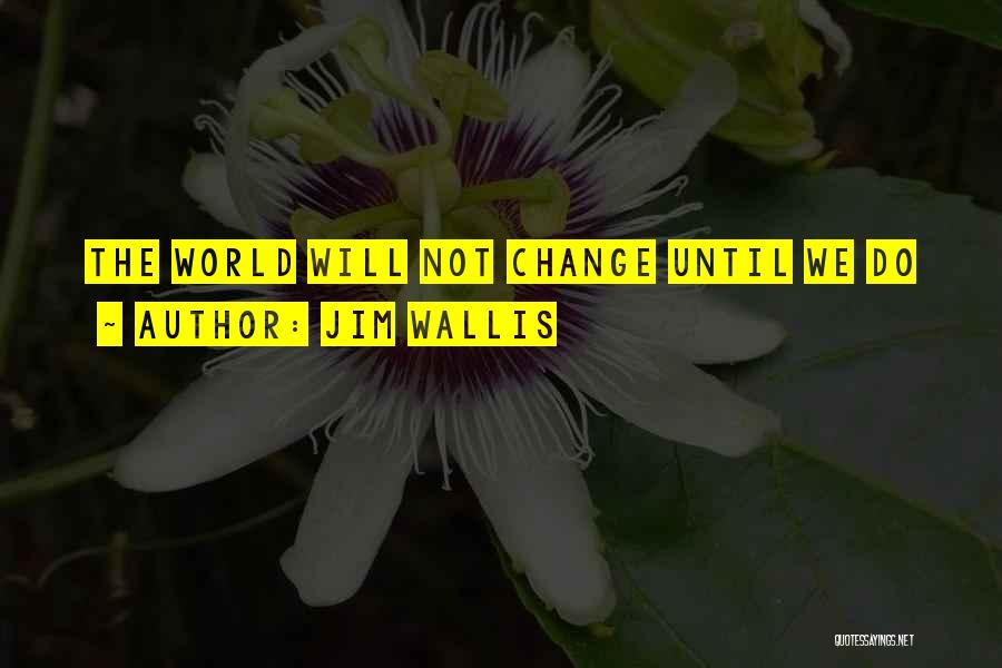 Jim Wallis Quotes: The World Will Not Change Until We Do