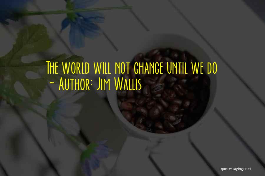 Jim Wallis Quotes: The World Will Not Change Until We Do