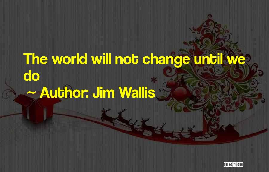 Jim Wallis Quotes: The World Will Not Change Until We Do