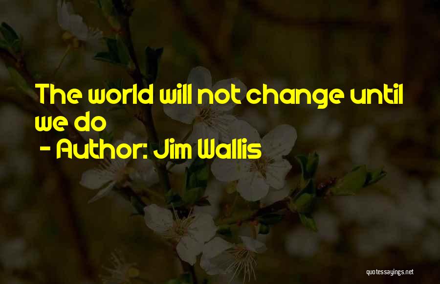 Jim Wallis Quotes: The World Will Not Change Until We Do