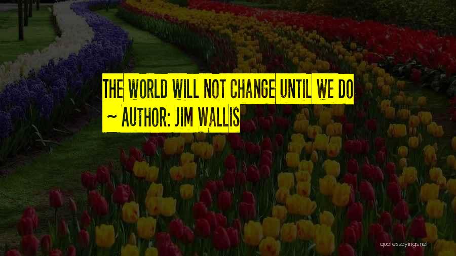 Jim Wallis Quotes: The World Will Not Change Until We Do