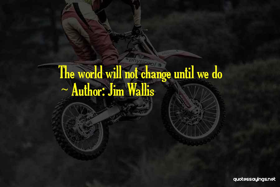 Jim Wallis Quotes: The World Will Not Change Until We Do