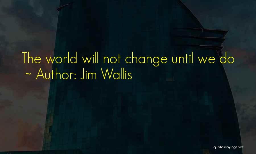 Jim Wallis Quotes: The World Will Not Change Until We Do