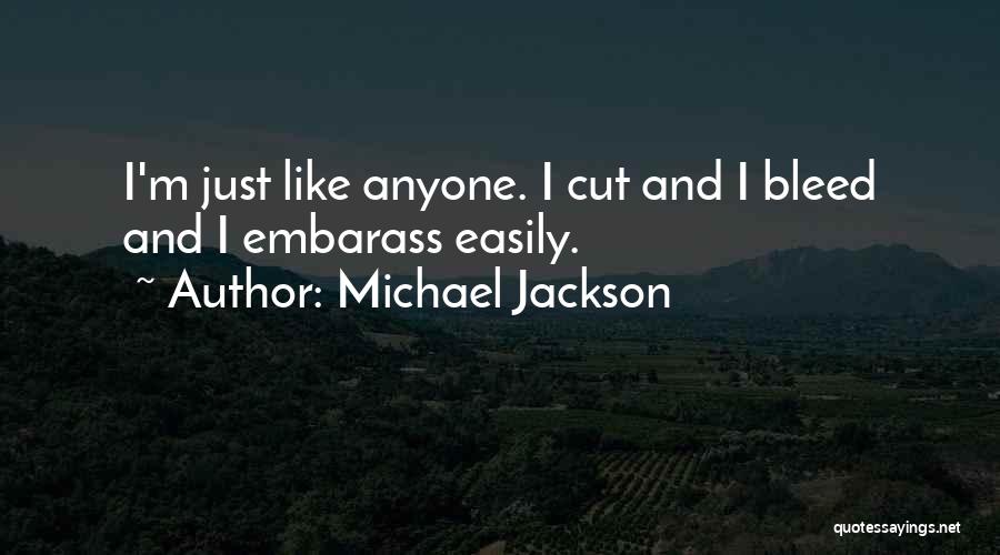 Michael Jackson Quotes: I'm Just Like Anyone. I Cut And I Bleed And I Embarass Easily.