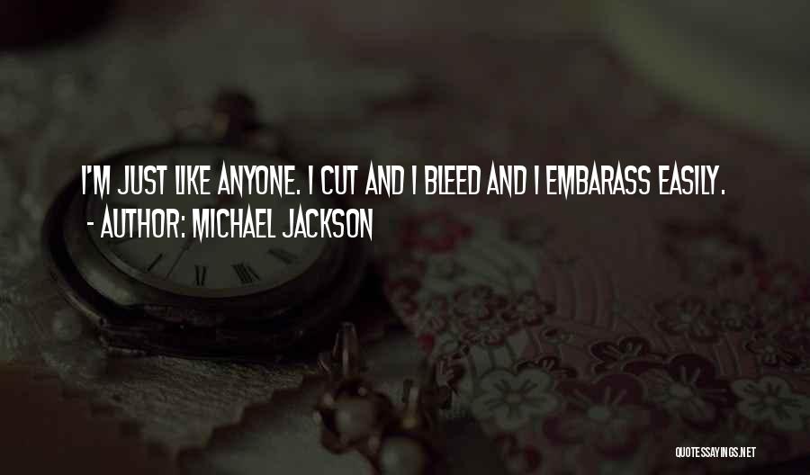 Michael Jackson Quotes: I'm Just Like Anyone. I Cut And I Bleed And I Embarass Easily.