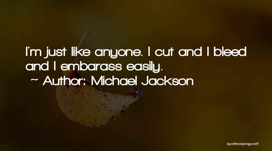 Michael Jackson Quotes: I'm Just Like Anyone. I Cut And I Bleed And I Embarass Easily.