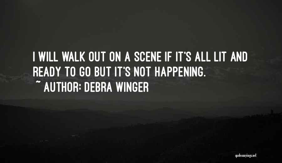 Debra Winger Quotes: I Will Walk Out On A Scene If It's All Lit And Ready To Go But It's Not Happening.