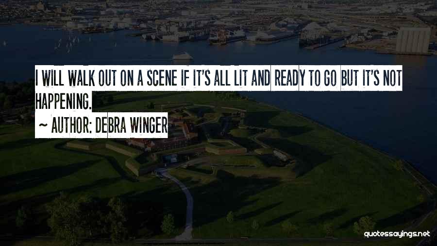 Debra Winger Quotes: I Will Walk Out On A Scene If It's All Lit And Ready To Go But It's Not Happening.