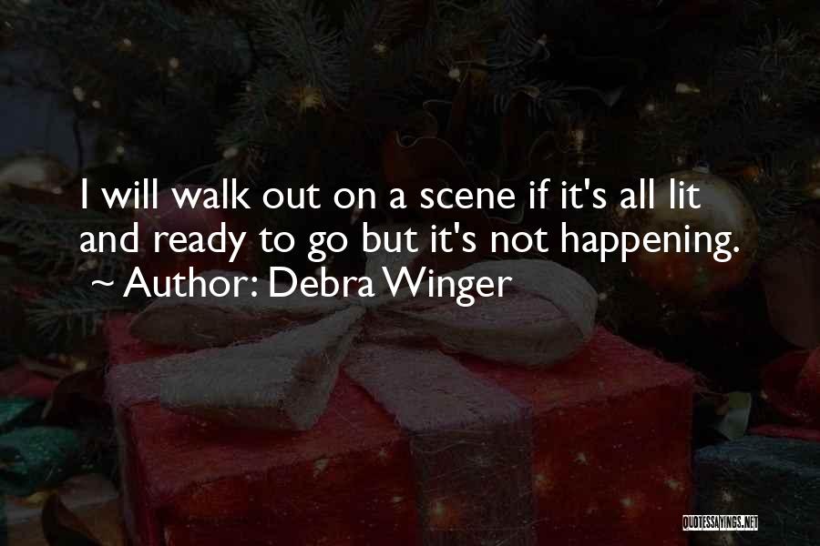 Debra Winger Quotes: I Will Walk Out On A Scene If It's All Lit And Ready To Go But It's Not Happening.