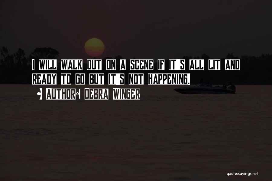 Debra Winger Quotes: I Will Walk Out On A Scene If It's All Lit And Ready To Go But It's Not Happening.