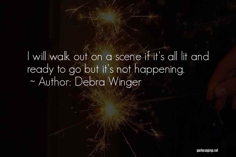 Debra Winger Quotes: I Will Walk Out On A Scene If It's All Lit And Ready To Go But It's Not Happening.